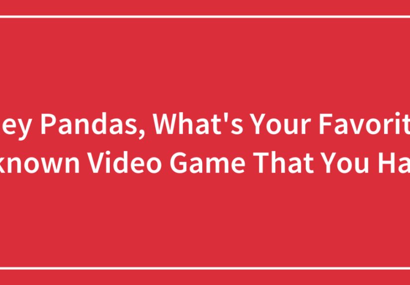 Hey Pandas, What’s Your Favorite Unknown Video Game That You Have?