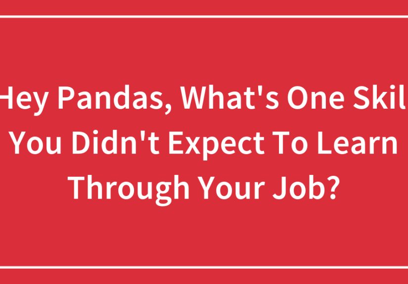 Hey Pandas, What’s One Skill You Didn’t Expect To Learn Through Your Job?
