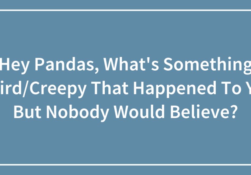 Hey Pandas, What’s Something Weird/Creepy That Happened To You But Nobody Would Believe? (Closed)