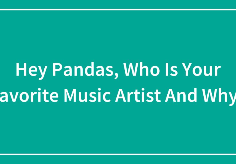 Hey Pandas, Who Is Your Favorite Music Artist And Why? (Closed)