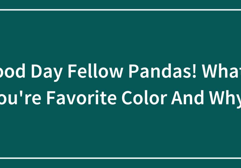 Good Day Fellow Pandas! What’s Your Favorite Color And Why?