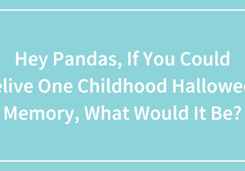Hey Pandas, If You Could Relive One Childhood Halloween Memory, What Would It Be?