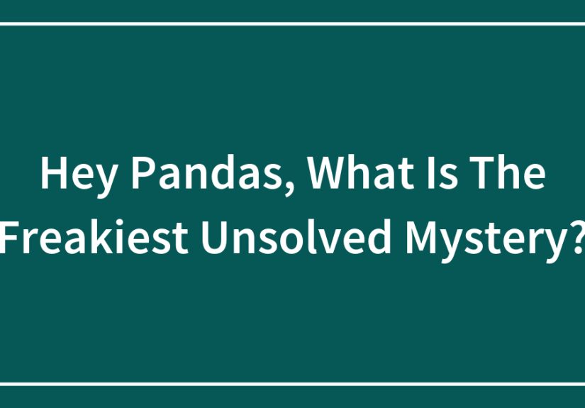 Hey Pandas, What Is The Freakiest Unsolved Mystery?