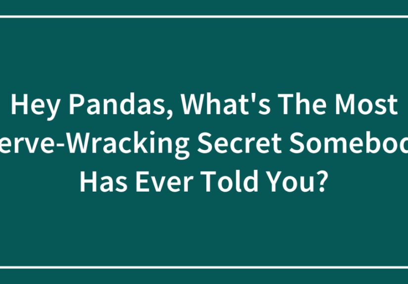 Hey Pandas, What’s The Most Nerve-Wracking Secret Somebody Has Ever Told You? (Closed)