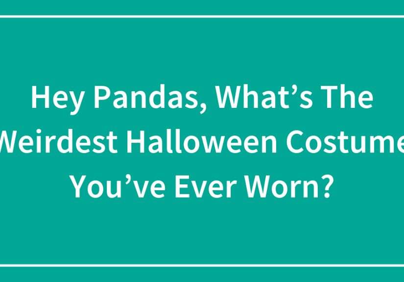 Hey Pandas, What’s The Weirdest Halloween Costume You’ve Ever Worn?