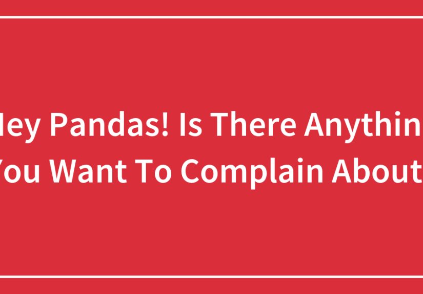 Hey Pandas! Is There Anything You Want To Complain About?