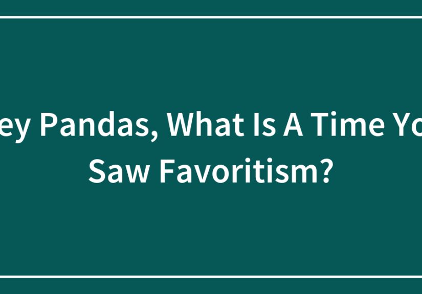Hey Pandas, What Is A Time You Saw Favoritism?