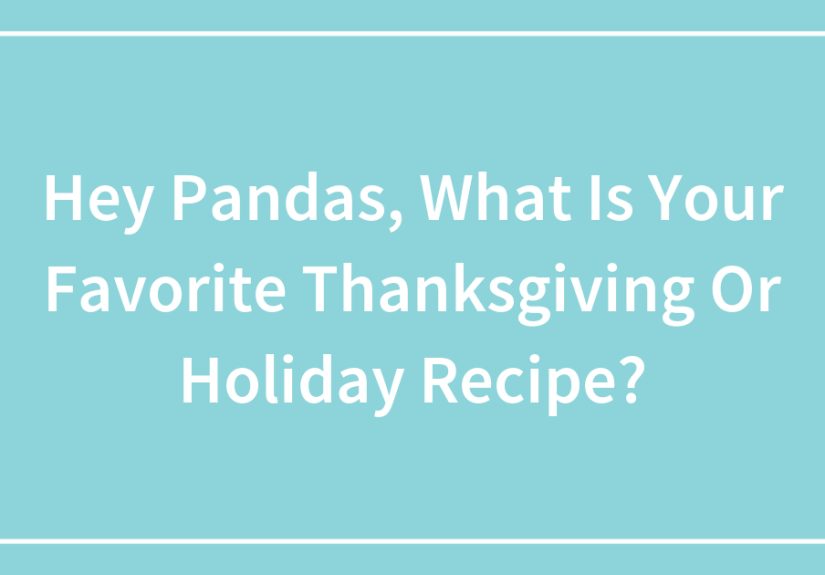 Hey Pandas, What Is Your Favorite Thanksgiving Or Holiday Recipe?