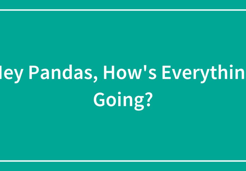 Hey Pandas, How’s Everything Going?