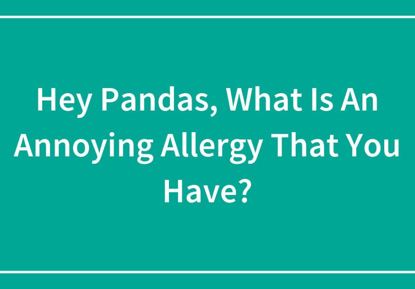 Hey Pandas, What Is An Annoying Allergy That You Have?
