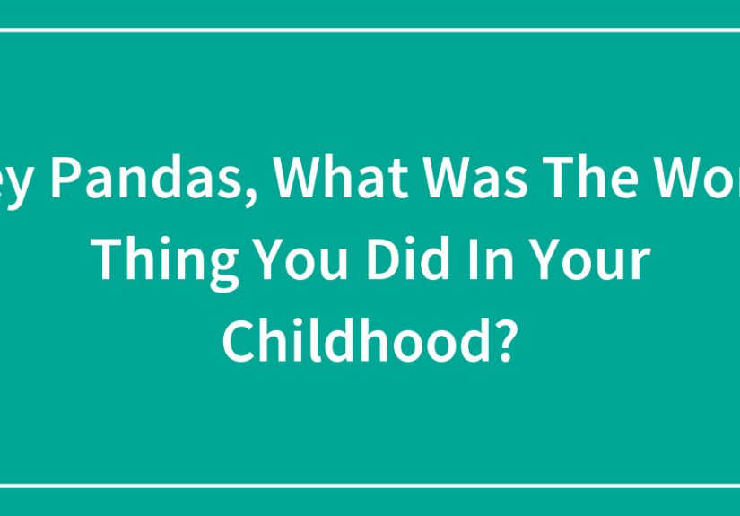 Hey Pandas, What Was The Worst Thing You Did In Your Childhood?